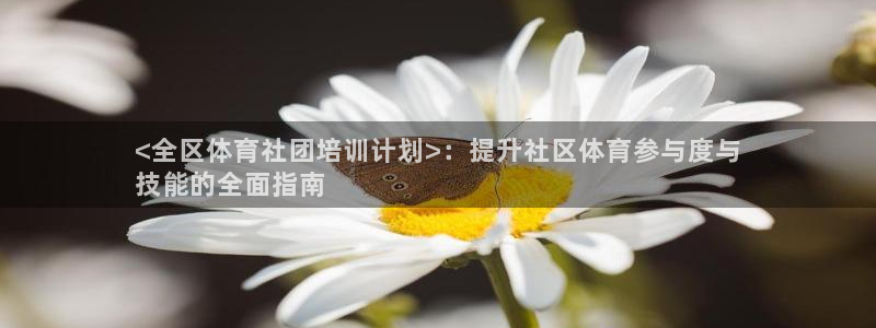 耀世娱乐百科最新：<全区体育社团培训计划>：提升社区