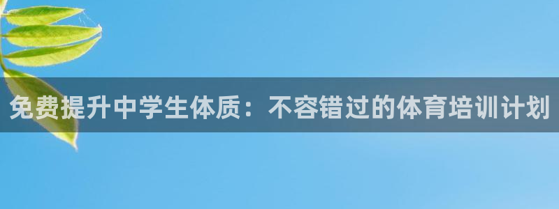 耀世娱乐是个什么平台：免费提升中学生体质：不容错过的