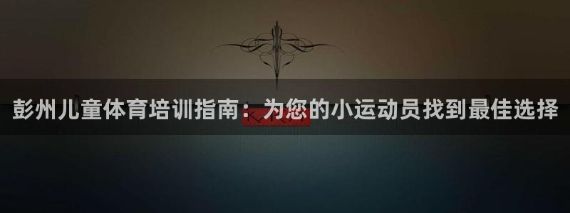 耀世娱乐圈主管什么：彭州儿童体育培训指南：为您的小运